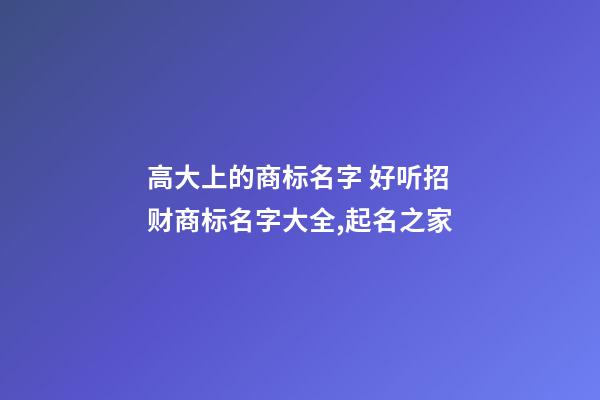 高大上的商标名字 好听招财商标名字大全,起名之家-第1张-商标起名-玄机派